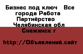 Бизнес под ключ - Все города Работа » Партнёрство   . Челябинская обл.,Снежинск г.